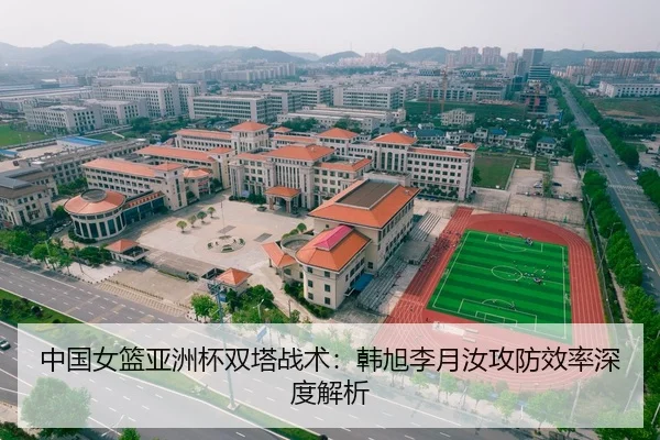 中国女篮亚洲杯双塔战术：韩旭李月汝攻防效率深度解析