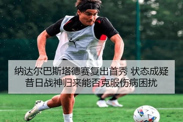 纳达尔巴斯塔德赛复出首秀 状态成疑 昔日战神归来能否克服伤病困扰