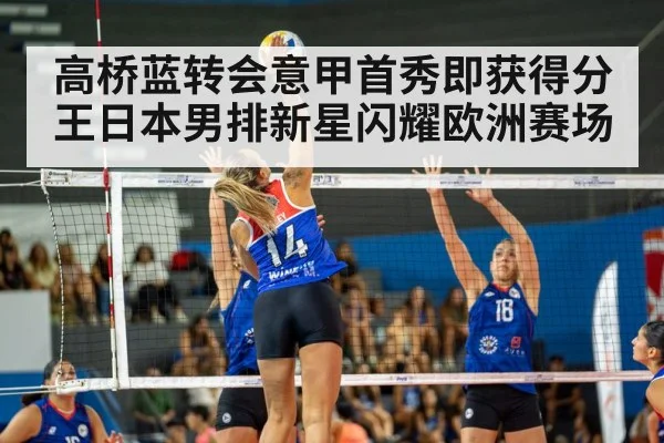 高桥蓝转会意甲首秀即获得分王日本男排新星闪耀欧洲赛场