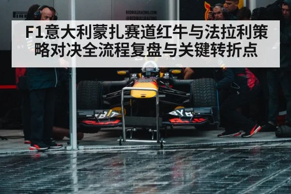 F1意大利蒙扎赛道红牛与法拉利策略对决全流程复盘与关键转折点