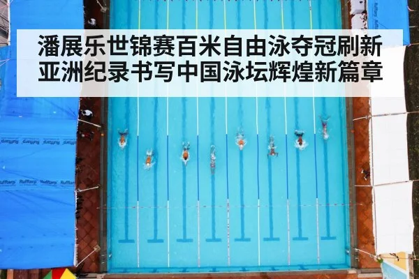 潘展乐世锦赛百米自由泳夺冠刷新亚洲纪录书写中国泳坛辉煌新篇章