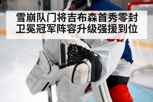 雪崩队门将吉布森首秀零封卫冕冠军阵容升级强援到位