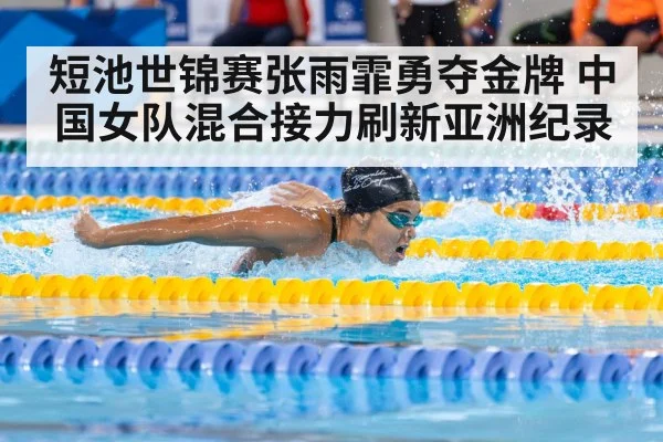 短池世锦赛张雨霏勇夺金牌 中国女队混合接力刷新亚洲纪录