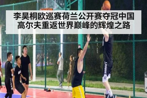 李昊桐欧巡赛荷兰公开赛夺冠中国高尔夫重返世界巅峰的辉煌之路